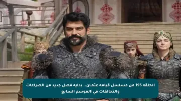 الحلقة 195 من مسلسل قيامة عثمان.. بداية فصل جديد من الصراعات والتحالفات في الموسم السابع